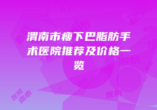 渭南市瘦下巴脂肪手术医院推荐及价格一览
