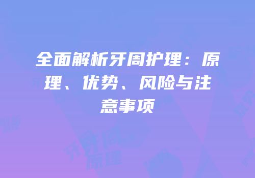全面解析牙周护理：原理、优势、风险与注意事项