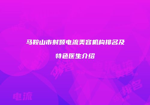 马鞍山市射频电流美容机构排名及特色医生介绍