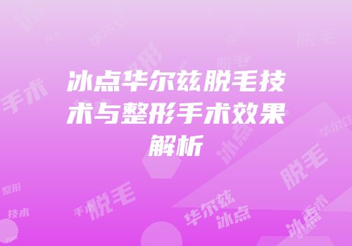 冰点华尔兹脱毛技术与整形手术效果解析