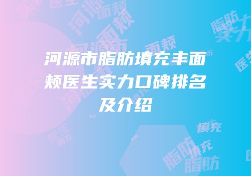 河源市脂肪填充丰面颊医生实力口碑排名及介绍