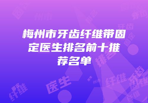 梅州市牙齿纤维带固定医生排名前十推荐名单