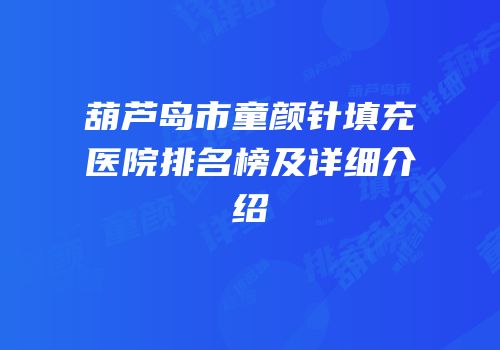 葫芦岛市童颜针填充医院排名榜及详细介绍