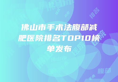 佛山市手术法腹部减肥医院排名TOP10榜单发布