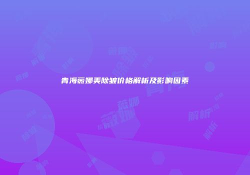 青海薇娜美除皱价格解析及影响因素