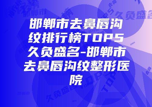 邯郸市去鼻唇沟纹排行榜TOP5久负盛名-邯郸市去鼻唇沟纹整形医院