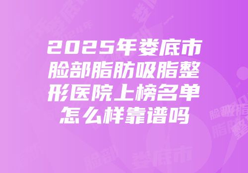 2025年娄底市脸部脂肪吸脂整形医院上榜名单怎么样靠谱吗