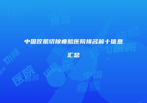 中国咬肌切除瘦脸医院排名前十信息汇总