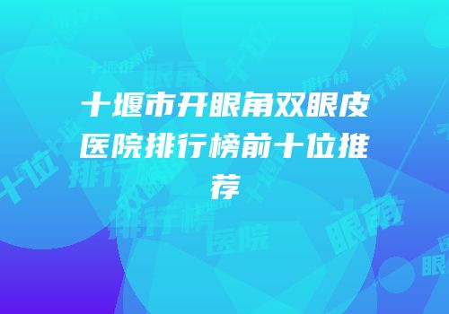 十堰市开眼角双眼皮医院排行榜前十位推荐
