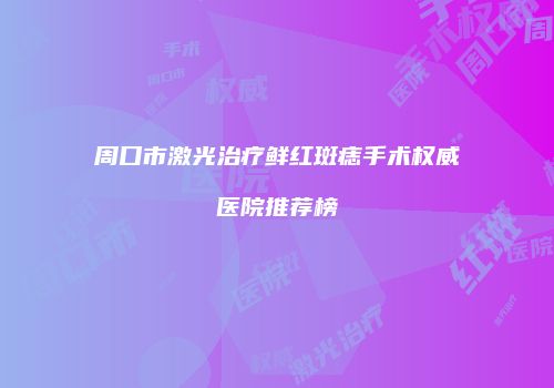 周口市激光治疗鲜红斑痣手术权威医院推荐榜