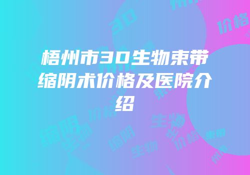 梧州市3D生物束带缩阴术价格及医院介绍
