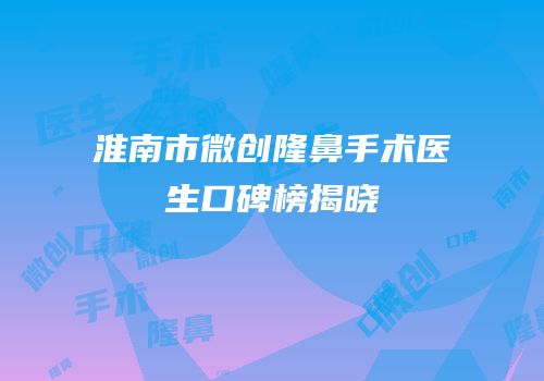 淮南市微创隆鼻手术医生口碑榜揭晓