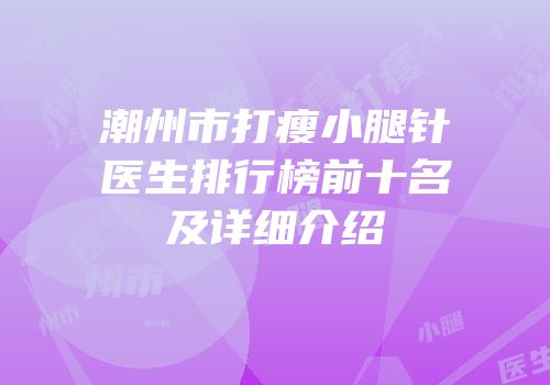 潮州市打瘦小腿针医生排行榜前十名及详细介绍