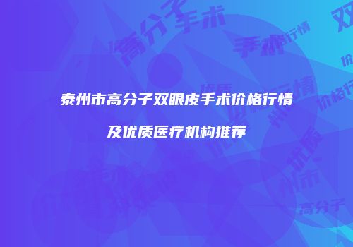泰州市高分子双眼皮手术价格行情及优质医疗机构推荐