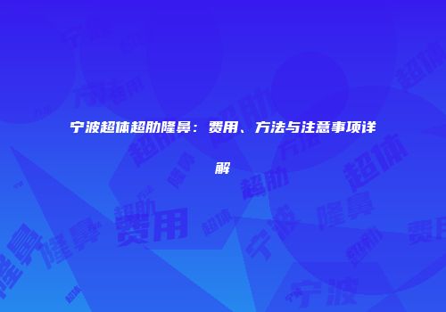 宁波超体超肋隆鼻：费用、方法与注意事项详解