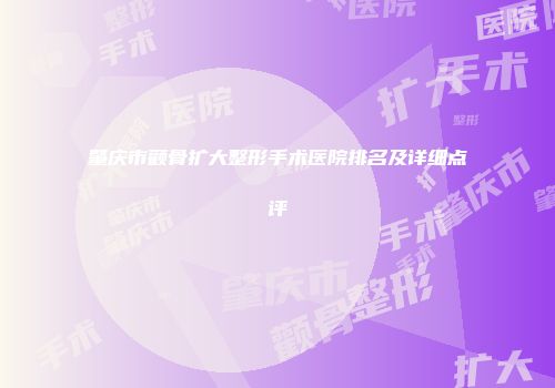 肇庆市颧骨扩大整形手术医院排名及详细点评