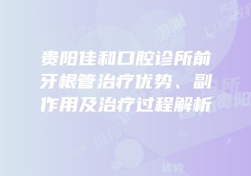 贵阳佳和口腔诊所前牙根管治疗优势、副作用及治疗过程解析