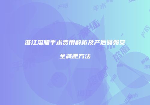 湛江溶脂手术费用解析及产后妈妈安全减肥方法