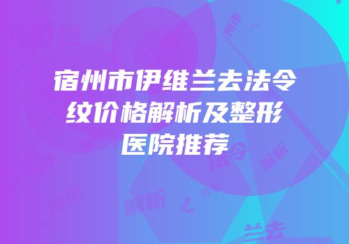 宿州市伊维兰去法令纹价格解析及整形医院推荐