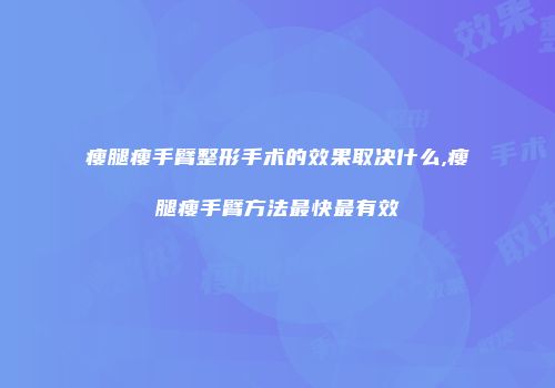 瘦腿瘦手臂整形手术的效果取决什么,瘦腿瘦手臂方法最快最有效
