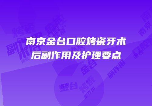 南京金台口腔烤瓷牙术后副作用及护理要点