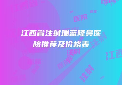 江西省注射瑞蓝隆鼻医院推荐及价格表