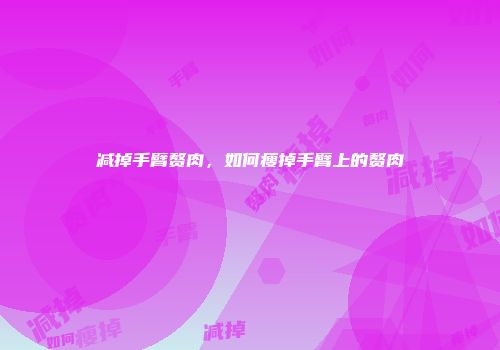 减掉手臂赘肉，如何瘦掉手臂上的赘肉