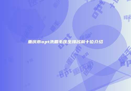 重庆市opt洗眉毛医生排名前十位介绍