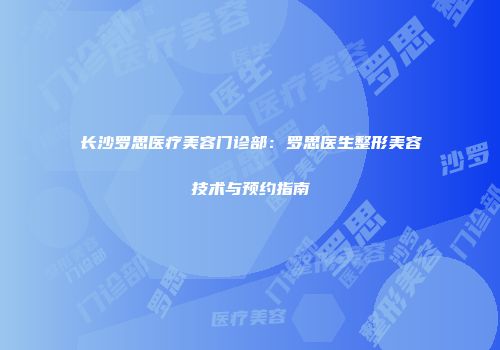 长沙罗思医疗美容门诊部：罗思医生整形美容技术与预约指南