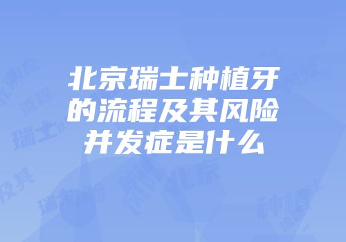 北京瑞士种植牙的流程及其风险并发症是什么