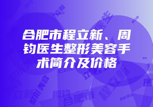 合肥市程立新、周钧医生整形美容手术简介及价格
