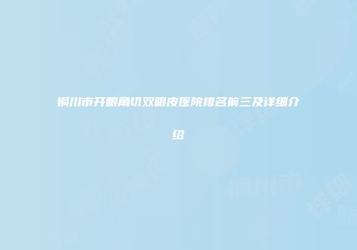 铜川市开眼角切双眼皮医院排名前三及详细介绍