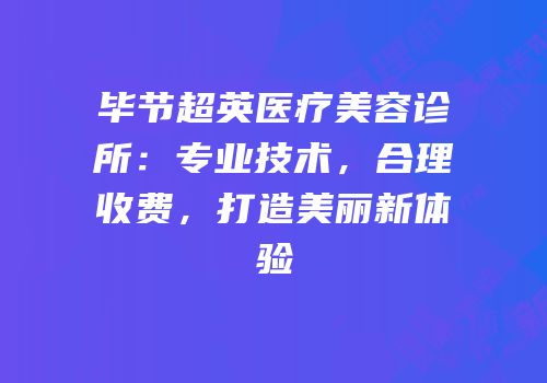 毕节超英医疗美容诊所：专业技术，合理收费，打造美丽新体验