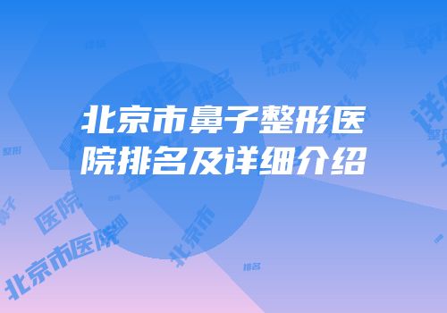 北京市鼻子整形医院排名及详细介绍