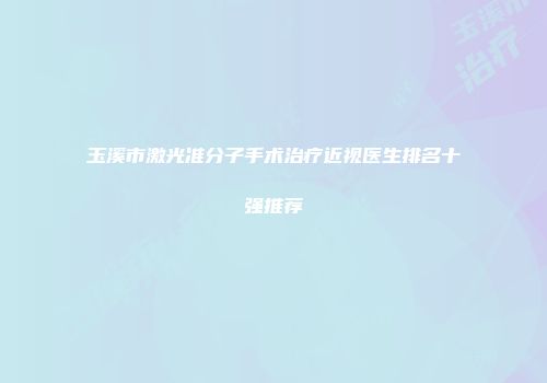 玉溪市激光准分子手术治疗近视医生排名十强推荐