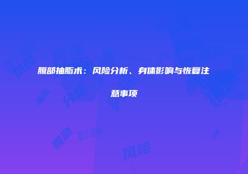 腹部抽脂术：风险分析、身体影响与恢复注意事项