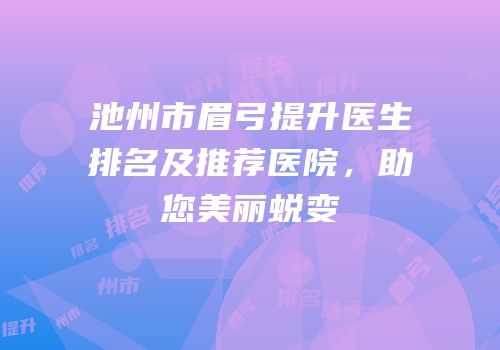 池州市眉弓提升医生排名及推荐医院，助您美丽蜕变