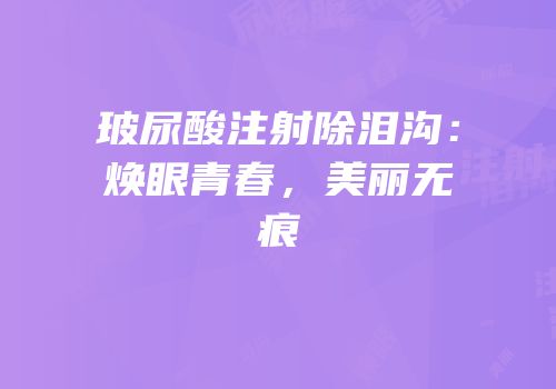 玻尿酸注射除泪沟：焕眼青春，美丽无痕