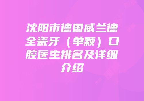 沈阳市德国威兰德全瓷牙（单颗）口腔医生排名及详细介绍