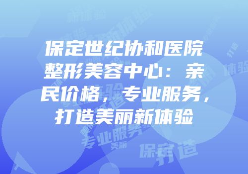 保定世纪协和医院整形美容中心：亲民价格，专业服务，打造美丽新体验
