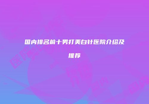 国内排名前十男打美白针医院介绍及推荐