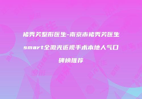 褚秀芳整形医生-南京市褚秀芳医生smart全激光近视手术本地人气口碑榜推荐