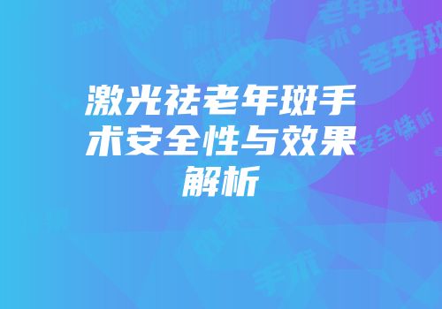 激光祛老年斑手术安全性与效果解析