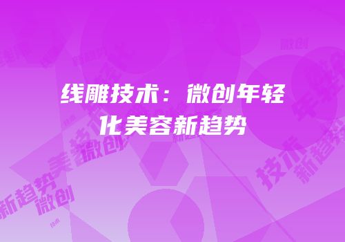 线雕技术：微创年轻化美容新趋势