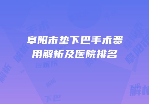 阜阳市垫下巴手术费用解析及医院排名