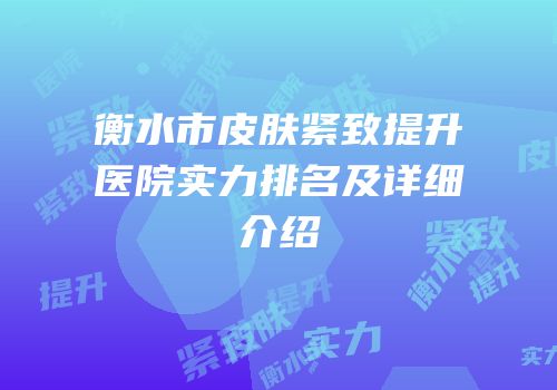 衡水市皮肤紧致提升医院实力排名及详细介绍