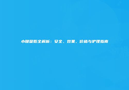 小腿吸脂全解析：安全、效果、价格与护理指南