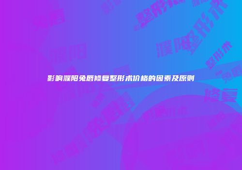 影响濮阳兔唇修复整形术价格的因素及原则