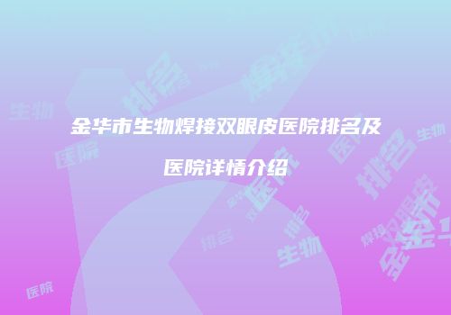 金华市生物焊接双眼皮医院排名及医院详情介绍