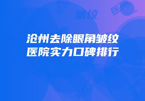 沧州去除眼角皱纹医院实力口碑排行